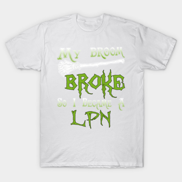 My Broom Broke So I Became A LPN T-Shirt-TOZ